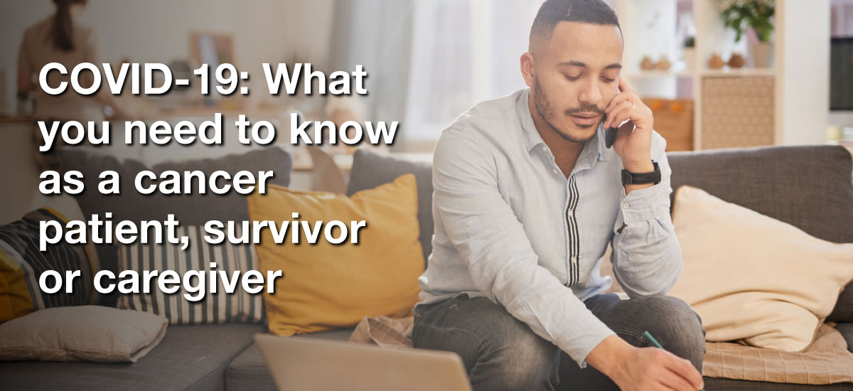 COVID-19: What you need to know as a cancer patient, survivor or caregiver