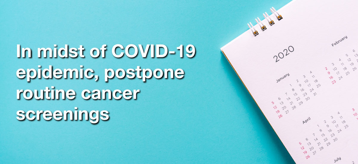 In midst of COVID-19 epidemic, postpone routine cancer screenings